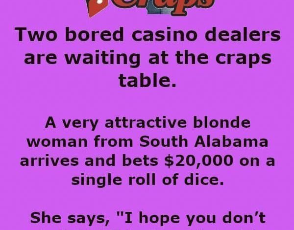 A very attractive blonde woman from South Alabama arrives and bets $20,000 on a single roll of dice